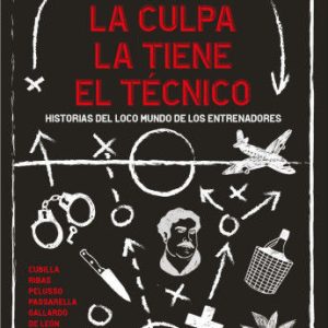 La culpa la tiene el técnico- Historias del loco mundo de los entrenadores