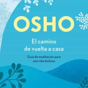 El camino de vuelta a casa - Guía de meditación para una vida dichosa- Osho
