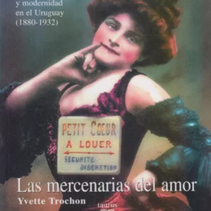 Las Mercenarias del amor. Prostitución y modernidad en el Uruguay (1880-1932) Ivette Trochón