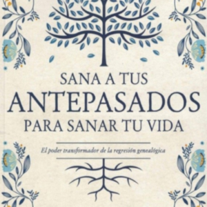 Sana a tus antepasados para sanar tu vida
