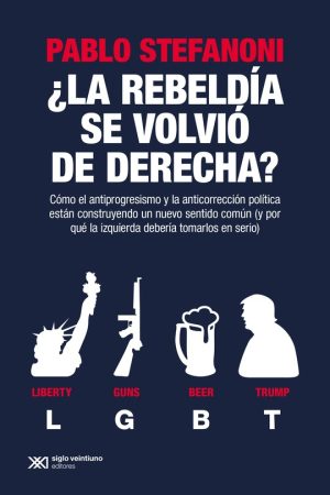 ¿La rebeldía se volvió de derecha? cómo el antiprogresismo y la anticorrección política están construyendo un nuevo sentido común (y por qué la izquierda debería tomarlos en serio)