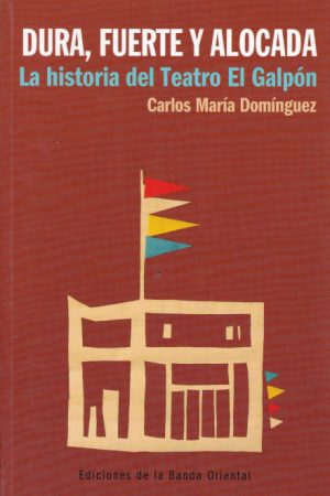 Dura, Fuerte y alocada. La historia del Teatro Galpón