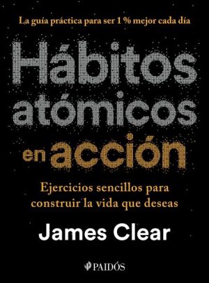 Hábitos atómicos en acción - Ejercicios sencillos para construir la vida que deseas