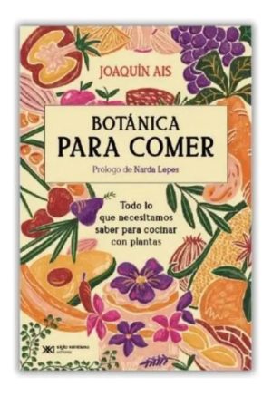 Botánica Para Comer: Todo Lo Que Necesitamos Saber Para Cocinar Con Plantas