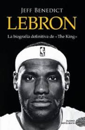 Lebron. La biografia definitiva de The King