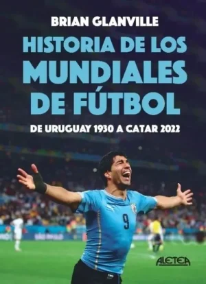HISTORIA DE LOS MUNDIALES DE FÚTBOL. DE URUGUAY 1930 A CATAR 2022